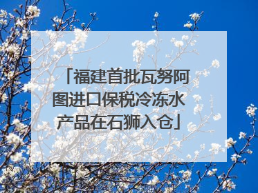 福建首批瓦努阿图进口保税冷冻水产品在石狮入仓
